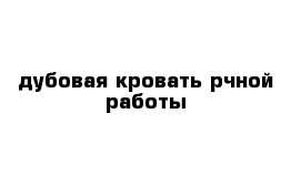 дубовая кровать рчной работы